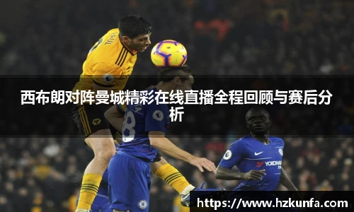 西布朗对阵曼城精彩在线直播全程回顾与赛后分析