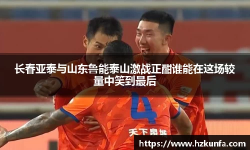 长春亚泰与山东鲁能泰山激战正酣谁能在这场较量中笑到最后