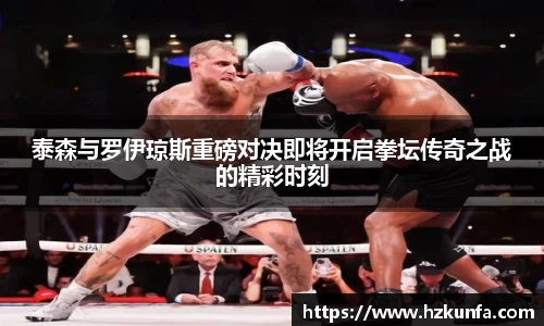 泰森与罗伊琼斯重磅对决即将开启拳坛传奇之战的精彩时刻